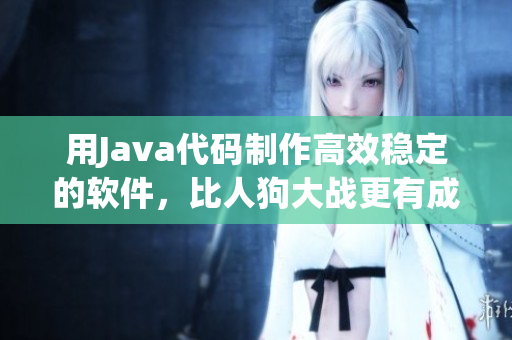 用Java代码制作高效稳定的软件，比人狗大战更有成就感