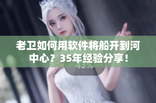 老卫如何用软件将船开到河中心？35年经验分享！