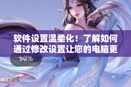 软件设置温柔化！了解如何通过修改设置让您的电脑更加友好
