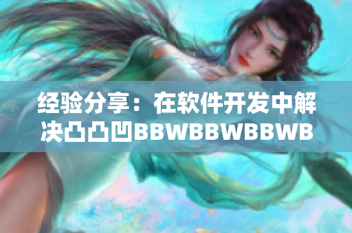 经验分享：在软件开发中解决凸凸凹BBWBBWBBWBBW问题的实用方法