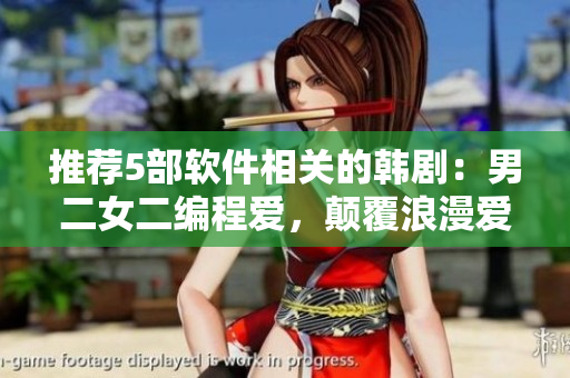 推荐5部软件相关的韩剧：男二女二编程爱，颠覆浪漫爱情模式