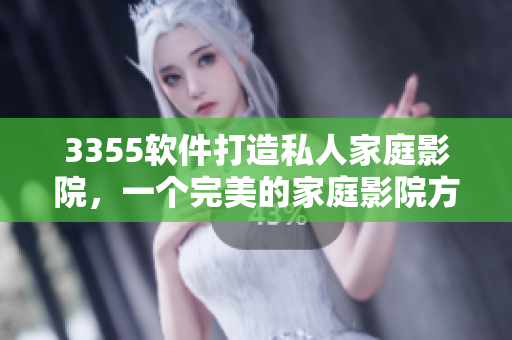 3355软件打造私人家庭影院，一个完美的家庭影院方案