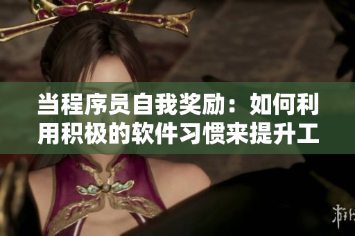 当程序员自我奖励：如何利用积极的软件习惯来提升工作效率与生活品质