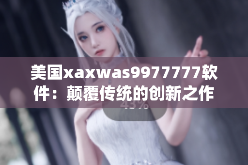 美国xaxwas9977777软件：颠覆传统的创新之作