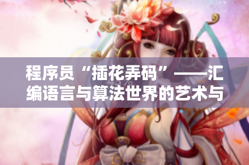 程序员“插花弄码”——汇编语言与算法世界的艺术与实用