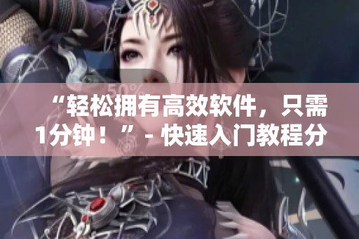 “轻松拥有高效软件，只需1分钟！”- 快速入门教程分享