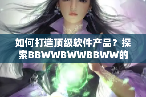 如何打造顶级软件产品？探索BBWWBWWBBWW的秘密技巧！