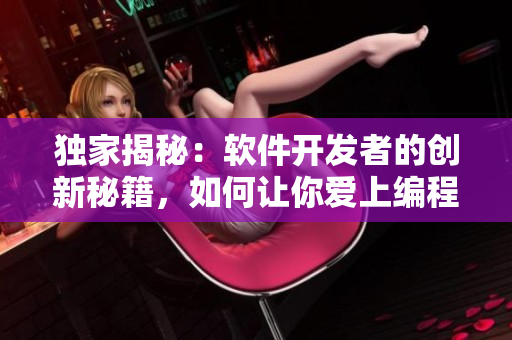 独家揭秘：软件开发者的创新秘籍，如何让你爱上编程世界！