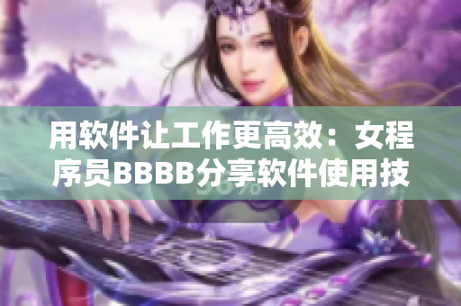用软件让工作更高效：女程序员BBBB分享软件使用技巧