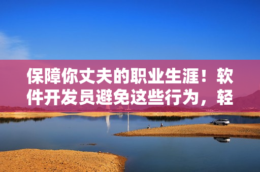 保障你丈夫的职业生涯！软件开发员避免这些行为，轻松避免被开除！