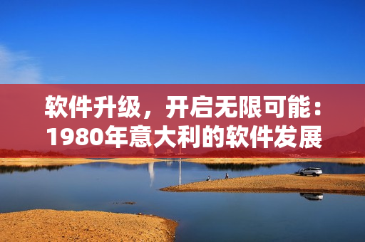 软件升级，开启无限可能：1980年意大利的软件发展历程