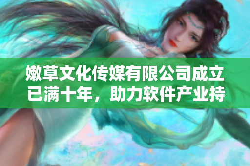 嫩草文化传媒有限公司成立已满十年，助力软件产业持续发展