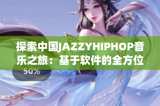 探索中国JAZZYHIPHOP音乐之旅：基于软件的全方位指南