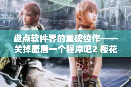 盘点软件界的重磅续作——关掉最后一个程序吧2 樱花季节明信片，第二季