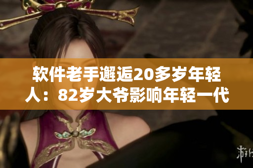 软件老手邂逅20多岁年轻人：82岁大爷影响年轻一代的编程之路
