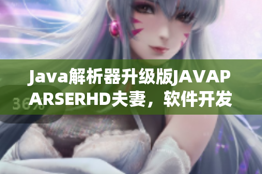 Java解析器升级版JAVAPARSERHD夫妻，软件开发者必备！