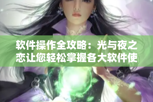 软件操作全攻略：光与夜之恋让您轻松掌握各大软件使用技巧