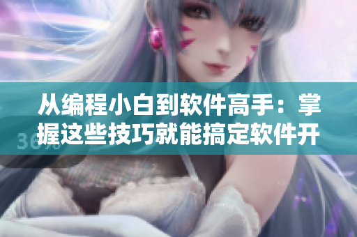 从编程小白到软件高手：掌握这些技巧就能搞定软件开发！