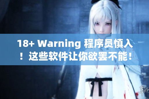 18+ Warning 程序员慎入！这些软件让你欲罢不能！