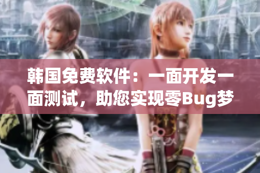 韩国免费软件：一面开发一面测试，助您实现零Bug梦想
