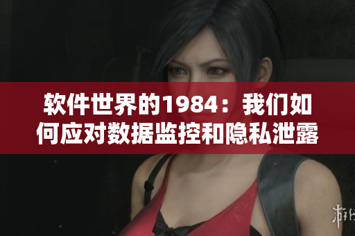 软件世界的1984：我们如何应对数据监控和隐私泄露？