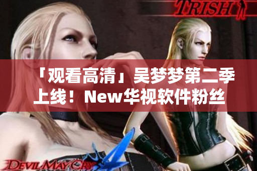 「观看高清」吴梦梦第二季上线！New华视软件粉丝家访1080完美呈现