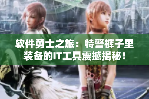 软件勇士之旅：特警裤子里装备的IT工具震撼揭秘！