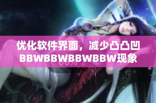 优化软件界面，减少凸凸凹BBWBBWBBWBBW现象，提升用户体验