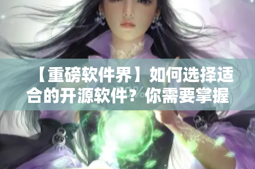 【重磅软件界】如何选择适合的开源软件？你需要掌握这几个技巧