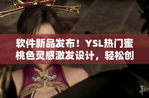 软件新品发布！YSL热门蜜桃色灵感激发设计，轻松创建华丽界面