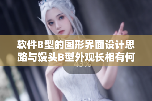软件B型的图形界面设计思路与馒头B型外观长相有何共通之处？