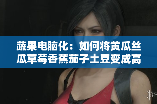 蔬果电脑化：如何将黄瓜丝瓜草莓香蕉茄子土豆变成高效软件开发工具！