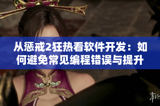从惩戒2狂热看软件开发：如何避免常见编程错误与提升代码质量
