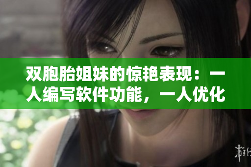 双胞胎姐妹的惊艳表现：一人编写软件功能，一人优化用户界面