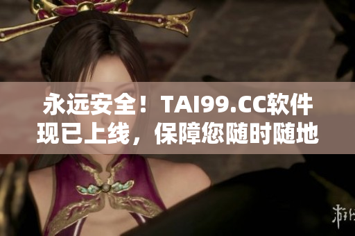永远安全！TAI99.CC软件现已上线，保障您随时随地追踪家人行踪。