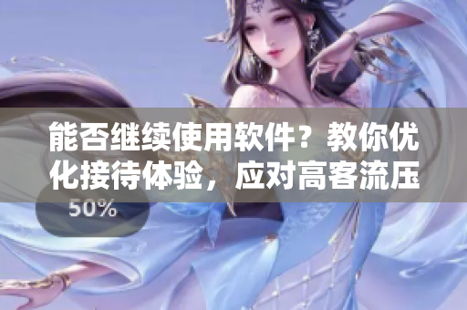 能否继续使用软件？教你优化接待体验，应对高客流压力！