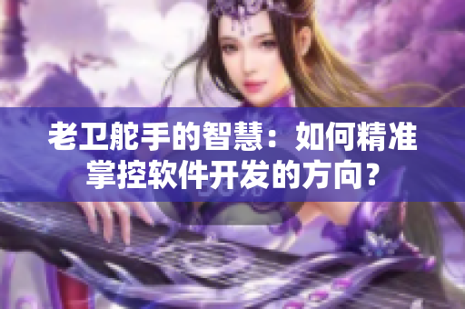 老卫舵手的智慧：如何精准掌控软件开发的方向？
