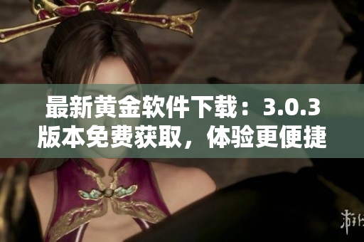 最新黄金软件下载：3.0.3版本免费获取，体验更便捷！