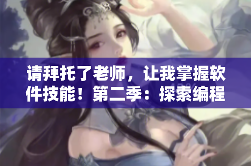 请拜托了老师，让我掌握软件技能！第二季：探索编程世界的新旅程