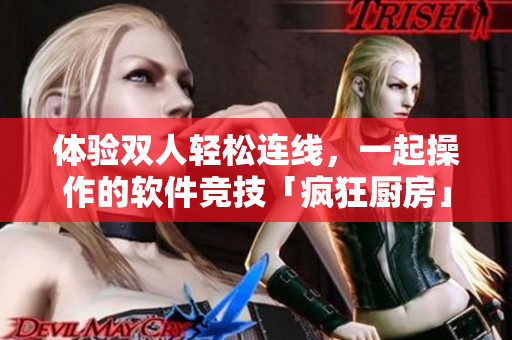 体验双人轻松连线，一起操作的软件竞技「疯狂厨房」
