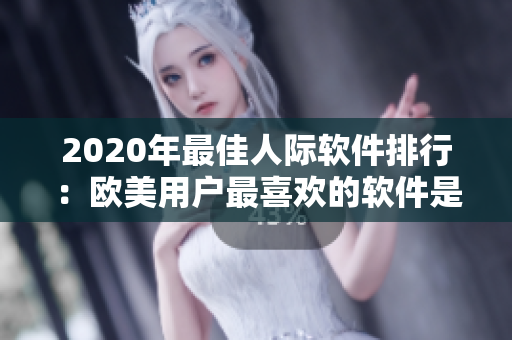 2020年最佳人际软件排行：欧美用户最喜欢的软件是哪个？
