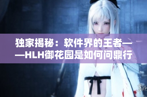 独家揭秘：软件界的王者——HLH御花园是如何问鼎行业巅峰的