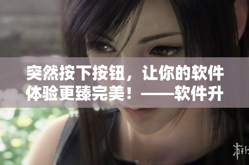 突然按下按钮，让你的软件体验更臻完美！——软件升级攻略