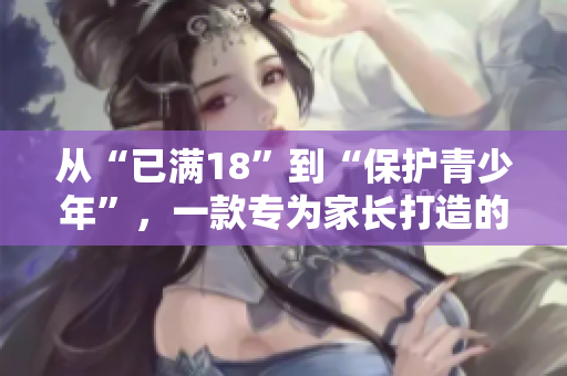 从“已满18”到“保护青少年”，一款专为家长打造的软件生动解析