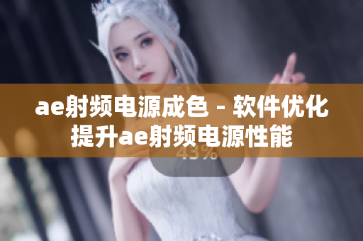 ae射频电源成色 - 软件优化提升ae射频电源性能