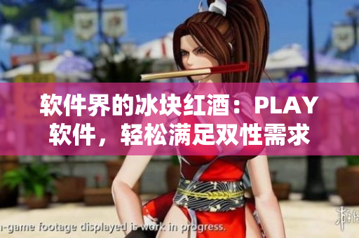 软件界的冰块红酒：PLAY软件，轻松满足双性需求