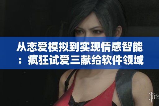 从恋爱模拟到实现情感智能：疯狂试爱三献给软件领域的启示
