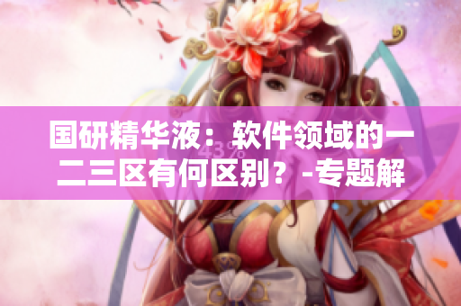 国研精华液：软件领域的一二三区有何区别？-专题解析