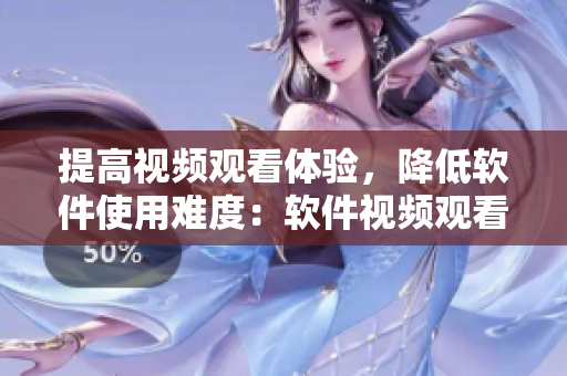 提高视频观看体验，降低软件使用难度：软件视频观看技巧分享