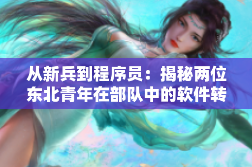 从新兵到程序员：揭秘两位东北青年在部队中的软件转型之路